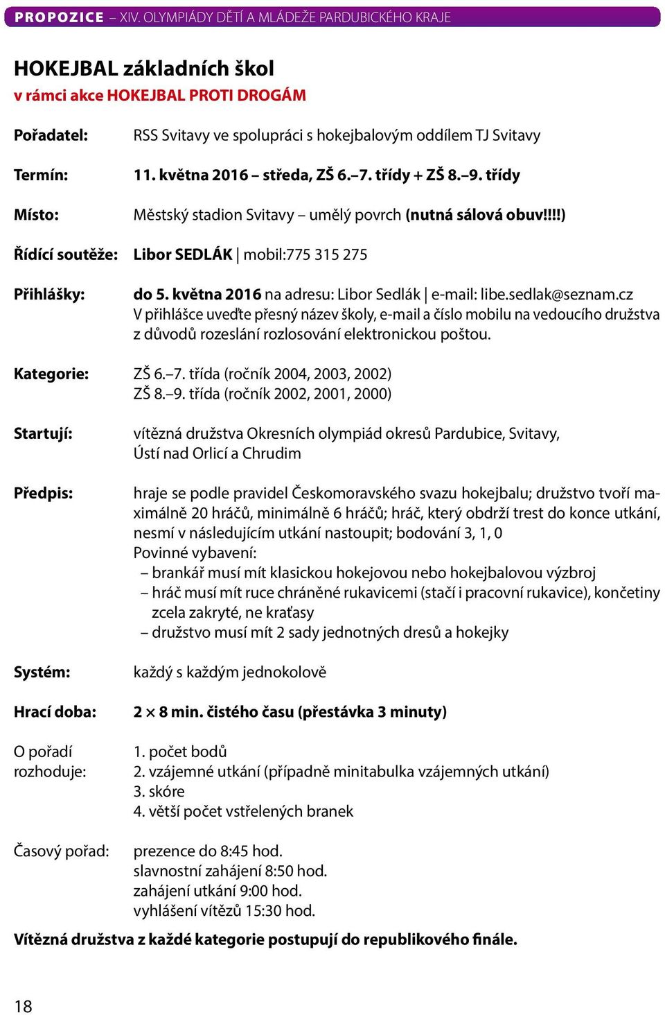 cz v přihlášce uveďte přesný název školy, e-mail a číslo mobilu na vedoucího družstva z důvodů rozeslání rozlosování elektronickou poštou. Kategorie: ZŠ 6. 7. třída (ročník 2004, 2003, 2002) ZŠ 8. 9.