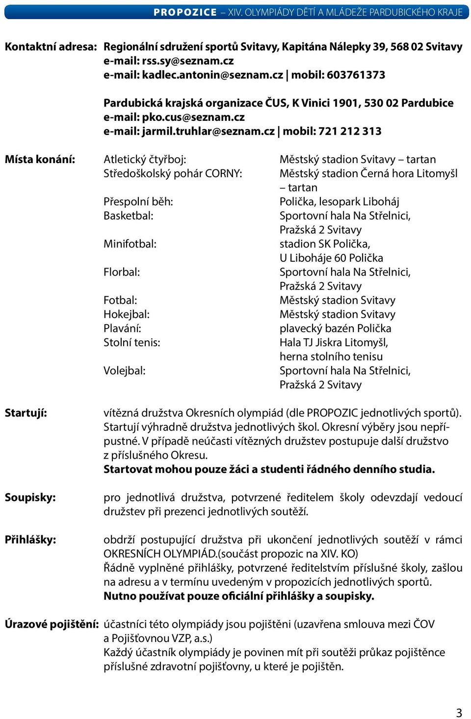 cz mobil: 721 212 313 Místa konání: Atletický čtyřboj: městský stadion Svitavy tartan Středoškolský pohár CORNY: městský stadion Černá hora Litomyšl tartan Přespolní běh: Polička, lesopark Liboháj