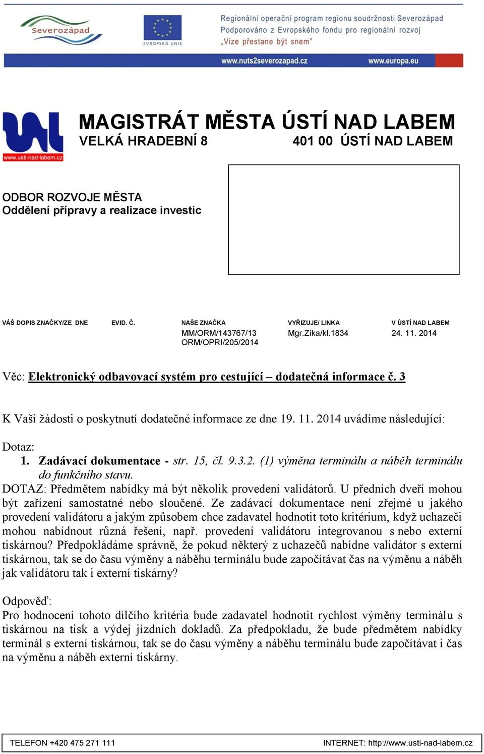 3 K Vaší žádosti o poskytnutí dodatečné informace ze dne 19. 11. 2014 uvádíme následující: 1. Zadávací dokumentace - str. 15, čl. 9.3.2. (1) výměna terminálu a náběh terminálu do funkčního stavu.