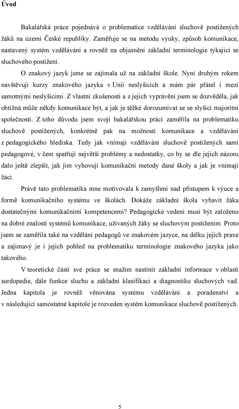 O znakový jazyk jsme se zajímala už na základní škole. Nyní druhým rokem navštěvuji kurzy znakového jazyka v Unii neslyšících a mám pár přátel i mezi samotnými neslyšícími.