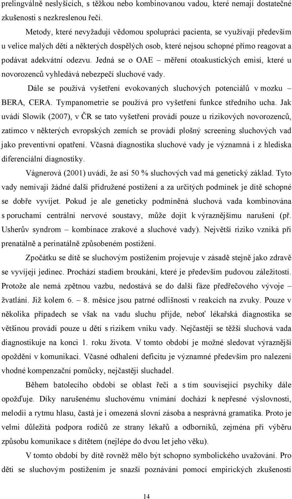 Jedná se o OAE měření otoakustických emisí, které u novorozenců vyhledává nebezpečí sluchové vady. Dále se používá vyšetření evokovaných sluchových potenciálů v mozku BERA, CERA.