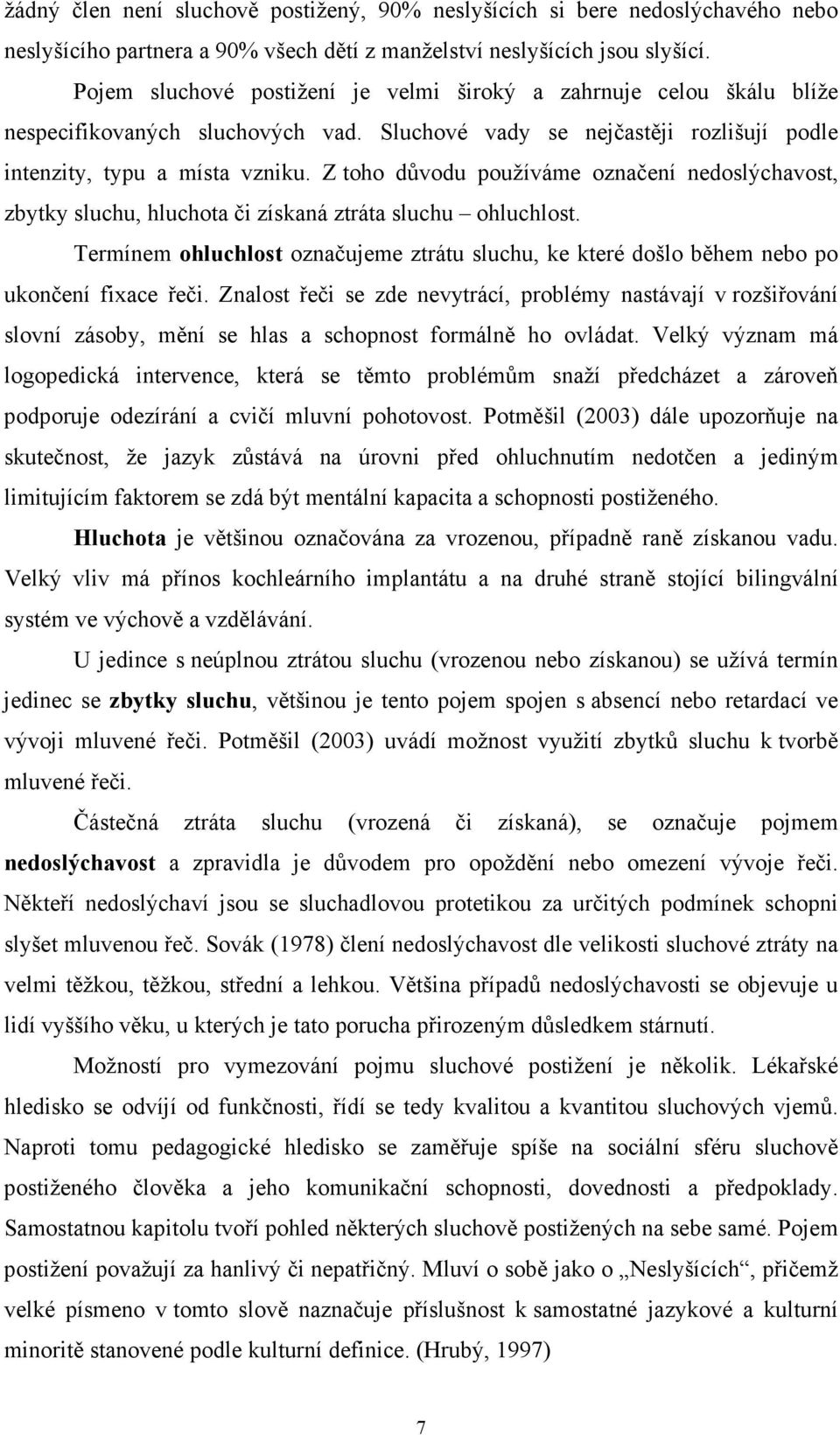 Z toho důvodu používáme označení nedoslýchavost, zbytky sluchu, hluchota či získaná ztráta sluchu ohluchlost.