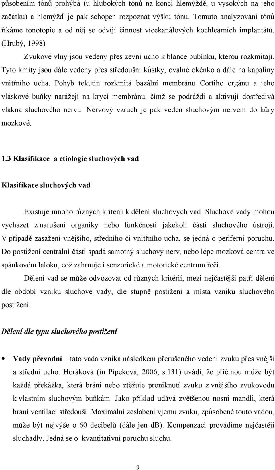 Tyto kmity jsou dále vedeny přes středoušní kůstky, oválné okénko a dále na kapaliny vnitřního ucha.