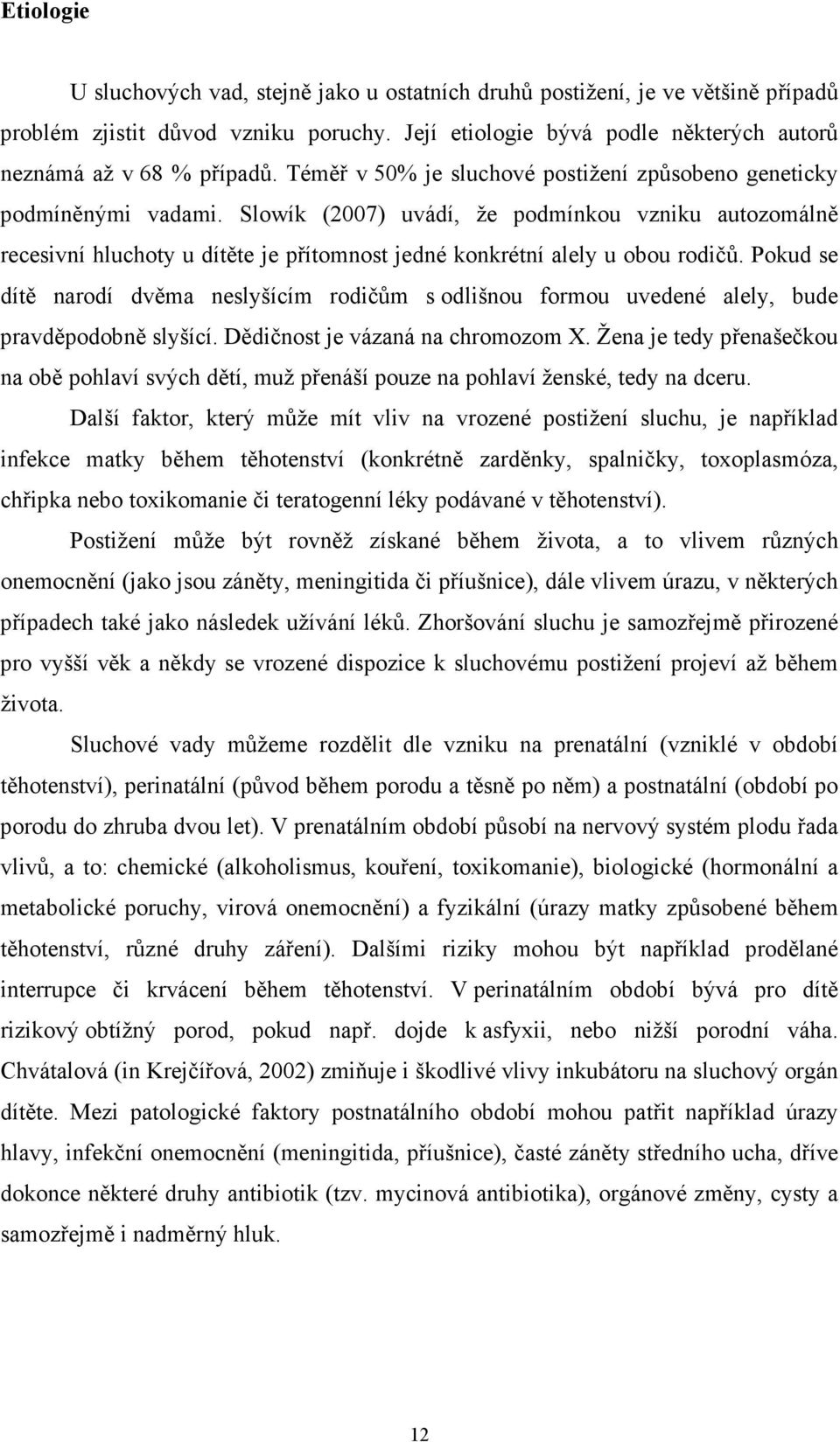 Slowík (2007) uvádí, že podmínkou vzniku autozomálně recesivní hluchoty u dítěte je přítomnost jedné konkrétní alely u obou rodičů.