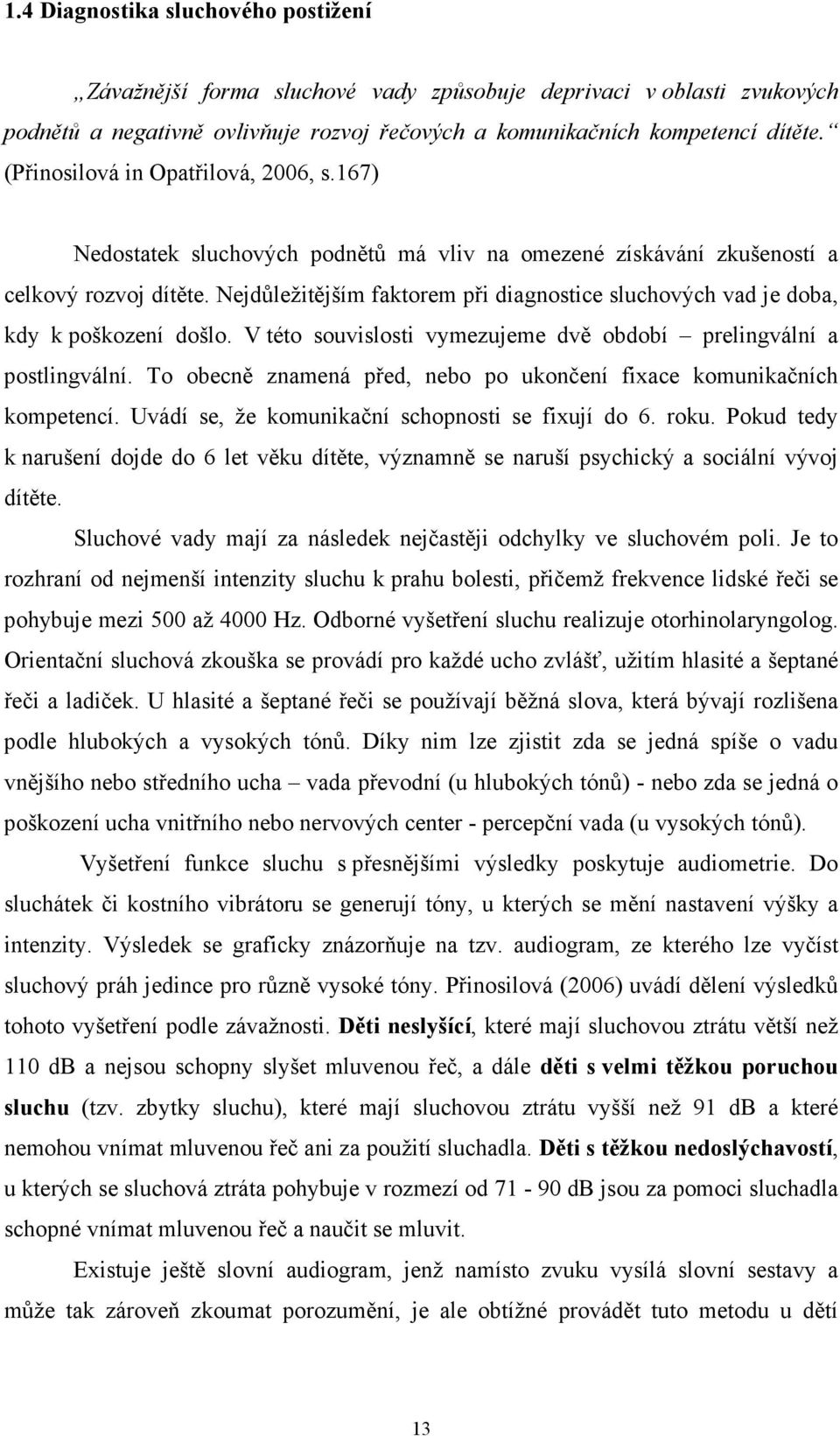 Nejdůležitějším faktorem při diagnostice sluchových vad je doba, kdy k poškození došlo. V této souvislosti vymezujeme dvě období prelingvální a postlingvální.
