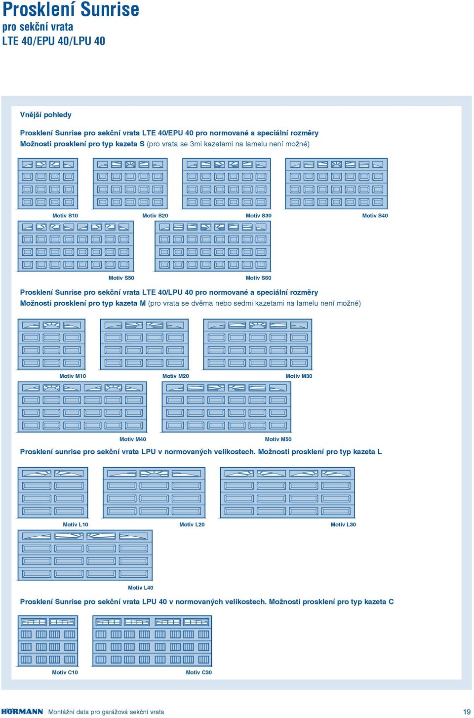 typ kazeta M (pro vrata se dvěma nebo sedmi kazetami na lamelu není možné) Motiv M10 Motiv M20 Motiv M30 Motiv M0 Motiv M50 Prosklení sunrise pro sekční vrata LPU v normovaných velikostech.