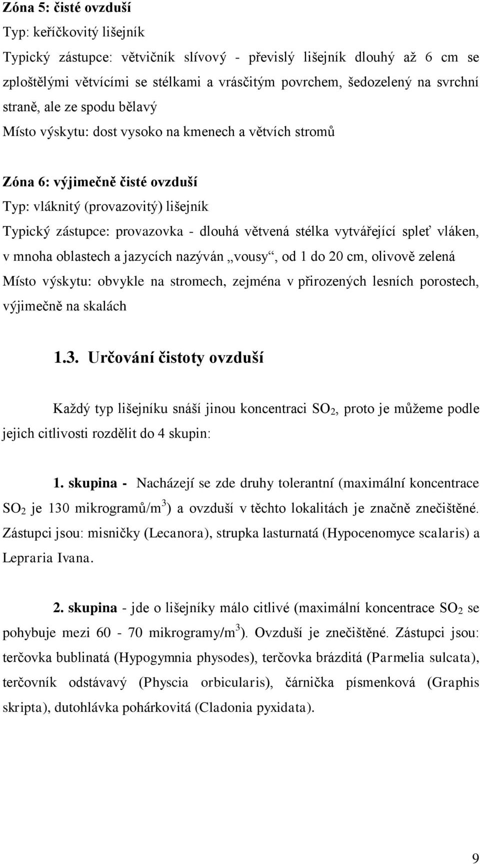 stélka vytvářející spleť vláken, v mnoha oblastech a jazycích nazýván vousy, od do 20 cm, olivově zelená Místo výskytu: obvykle na stromech, zejména v přirozených lesních porostech, výjimečně na