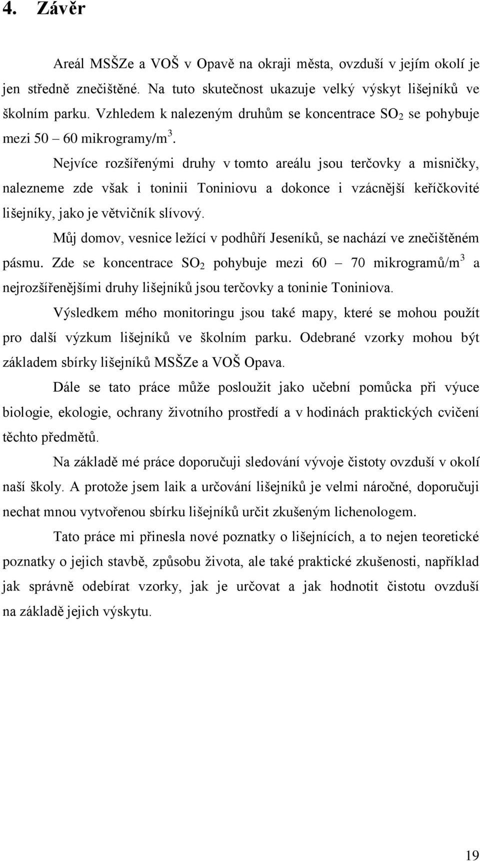 Nejvíce rozšířenými druhy v tomto areálu jsou terčovky a misničky, nalezneme zde však i toninii Toniniovu a dokonce i vzácnější keříčkovité lišejníky, jako je větvičník slívový.