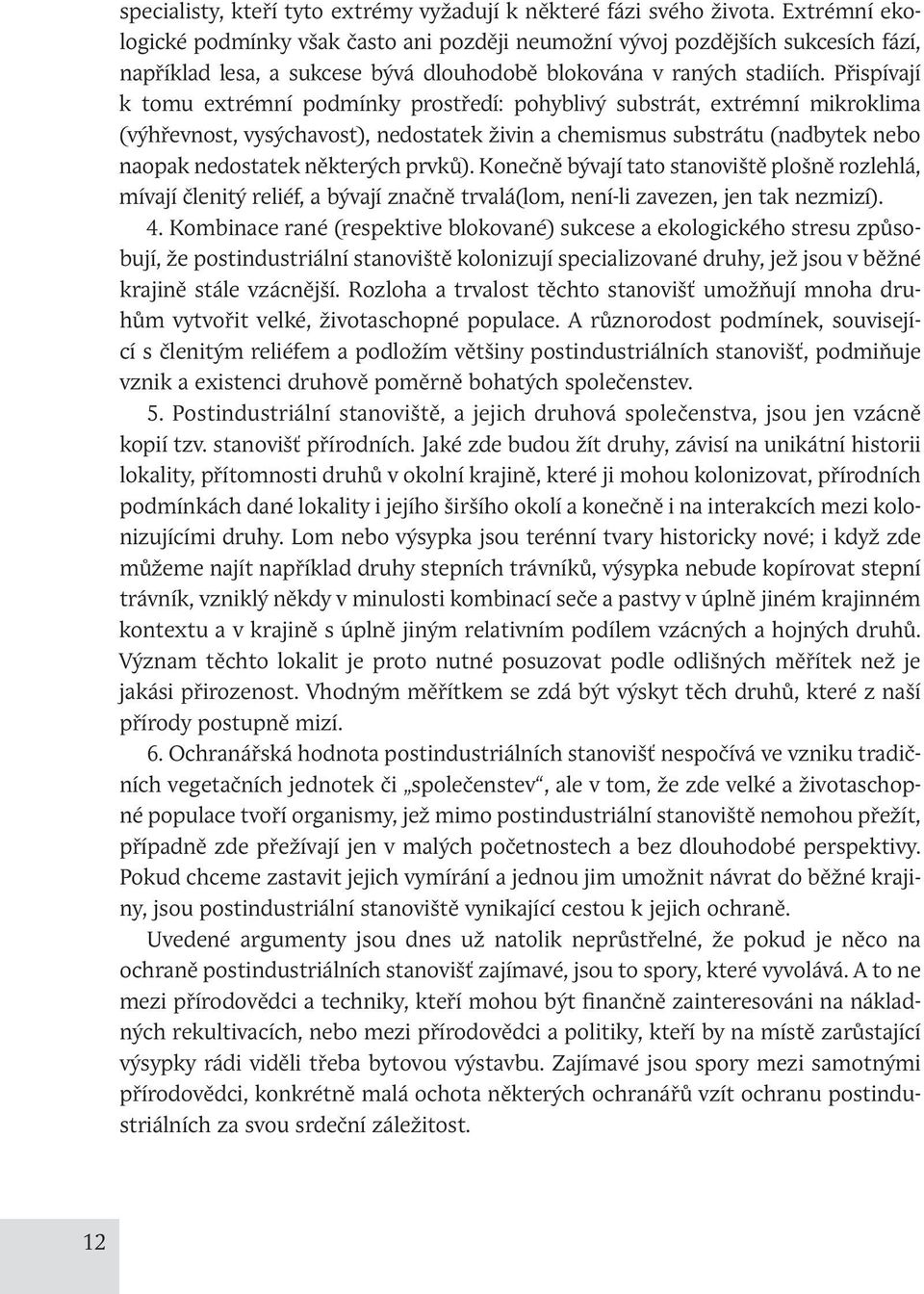 Přispívají k tomu extrémní podmínky prostředí: pohyblivý substrát, extrémní mikroklima (výhřevnost, vysýchavost), nedostatek živin a chemismus substrátu (nadbytek nebo naopak nedostatek některých