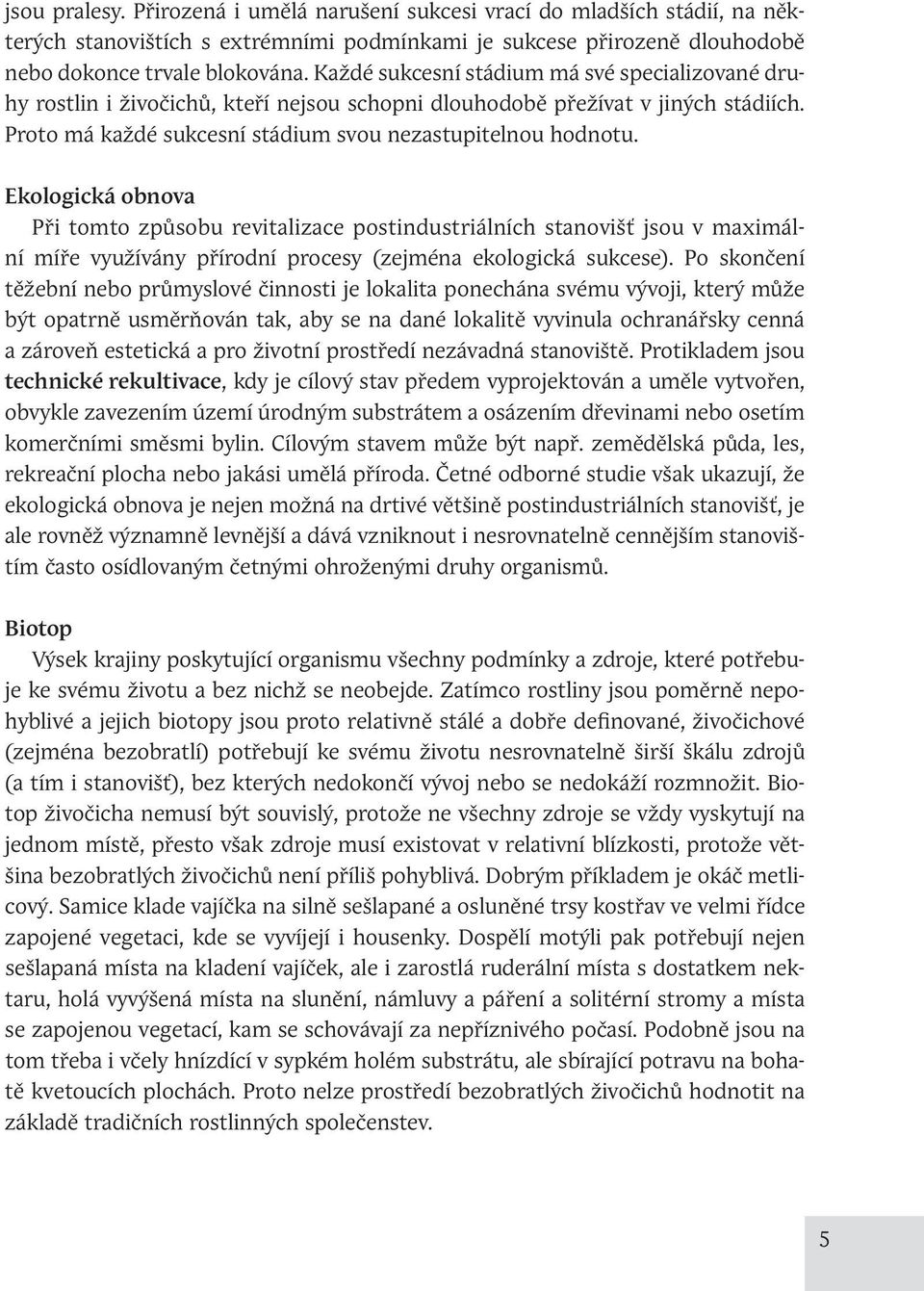 Ekologická obnova Při tomto způsobu revitalizace postindustriálních stanovišť jsou v maximální míře využívány přírodní procesy (zejména ekologická sukcese).