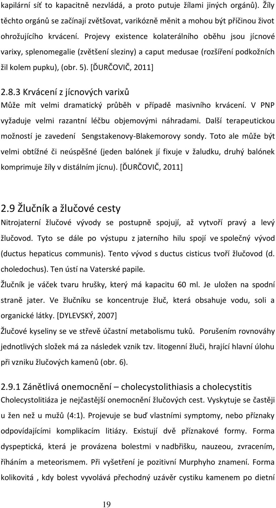 3 Krvácení z jícnových varixů Může mít velmi dramatický průběh v případě masivního krvácení. V PNP vyžaduje velmi razantní léčbu objemovými náhradami.