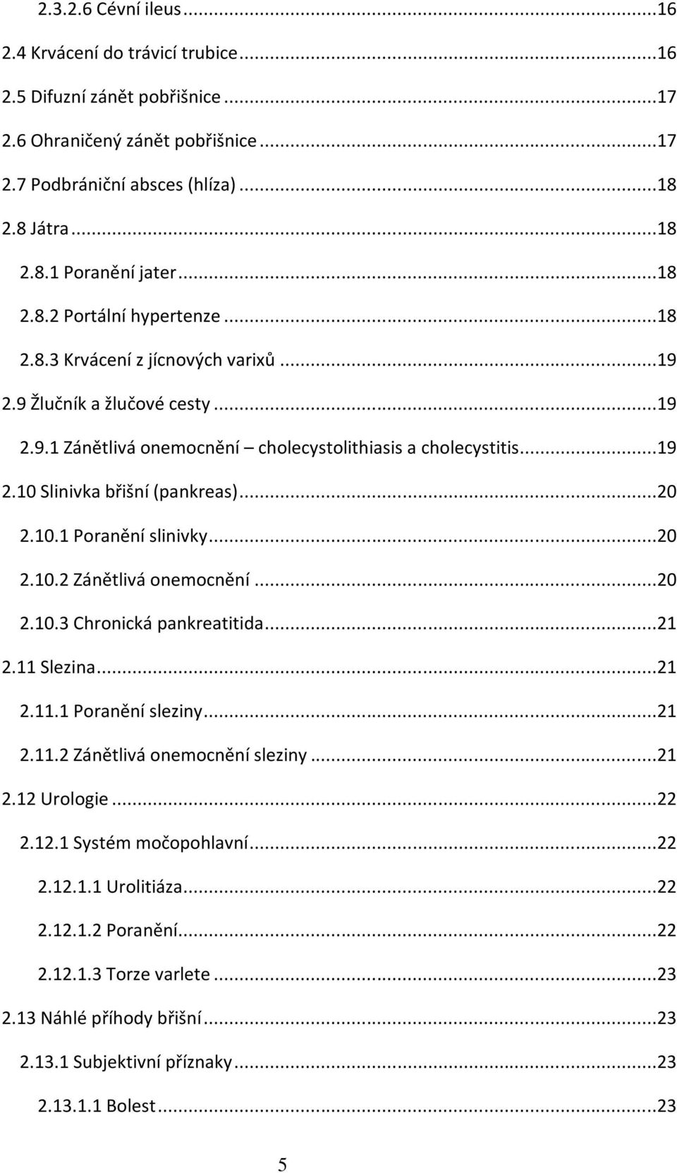 ..20 2.10.1 Poranění slinivky...20 2.10.2 Zánětlivá onemocnění...20 2.10.3 Chronická pankreatitida...21 2.11 Slezina...21 2.11.1 Poranění sleziny...21 2.11.2 Zánětlivá onemocnění sleziny...21 2.12 Urologie.