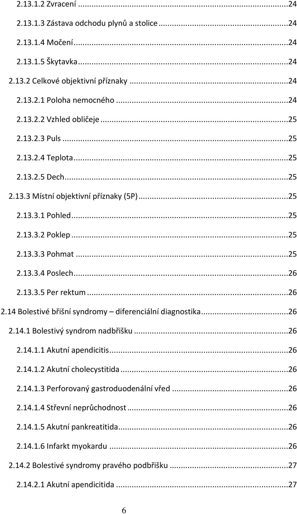 ..26 2.14 Bolestivé břišní syndromy diferenciální diagnostika...26 2.14.1 Bolestivý syndrom nadbřišku...26 2.14.1.1 Akutní apendicitis...26 2.14.1.2 Akutní cholecystitida...26 2.14.1.3 Perforovaný gastroduodenální vřed.