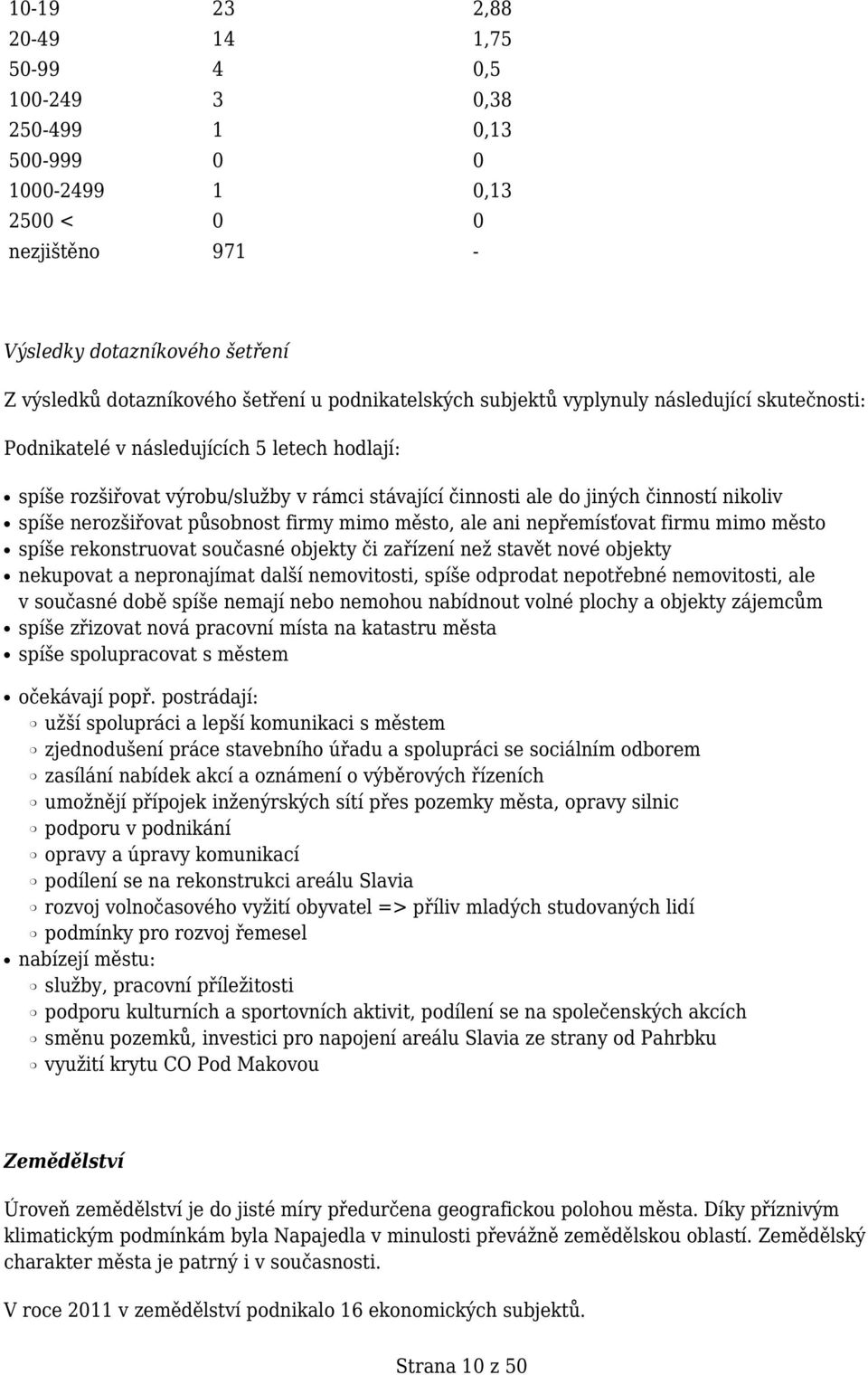 spíše nerozšiřovat působnost firmy mimo město, ale ani nepřemísťovat firmu mimo město spíše rekonstruovat současné objekty či zařízení než stavět nové objekty nekupovat a nepronajímat další