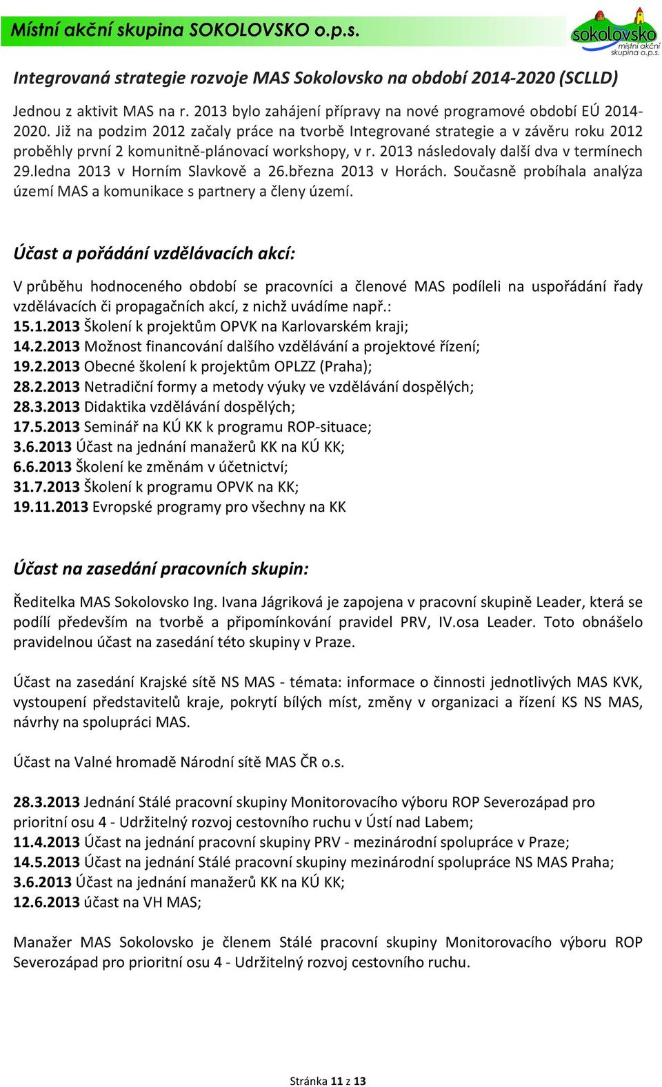 ledna 2013 v Horním Slavkově a 26.března 2013 v Horách. Současně probíhala analýza území MAS a komunikace s partnery a členy území.