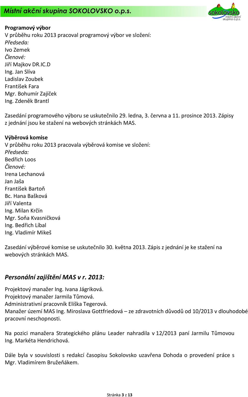 Výběrová komise V průběhu roku 2013 pracovala výběrová komise ve složení: Předseda: Bedřich Loos Členové: Irena Lechanová Jan Jaša František Bartoň Bc. Hana Bašková Jiří Valenta Ing. Milan Krčín Mgr.