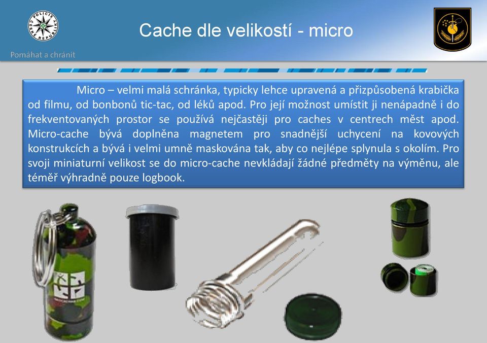 Micro-cache bývá doplněna magnetem pro snadnější uchycení na kovových konstrukcích a bývá i velmi umně maskována tak, aby co nejlépe