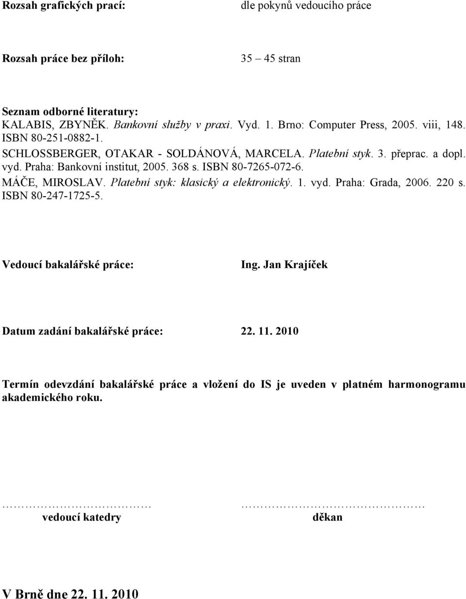 368 s. ISBN 80-7265-072-6. MÁČE, MIROSLAV. Platební styk: klasický a elektronický. 1. vyd. Praha: Grada, 2006. 220 s. ISBN 80-247-1725-5. Vedoucí bakalářské práce: Ing.