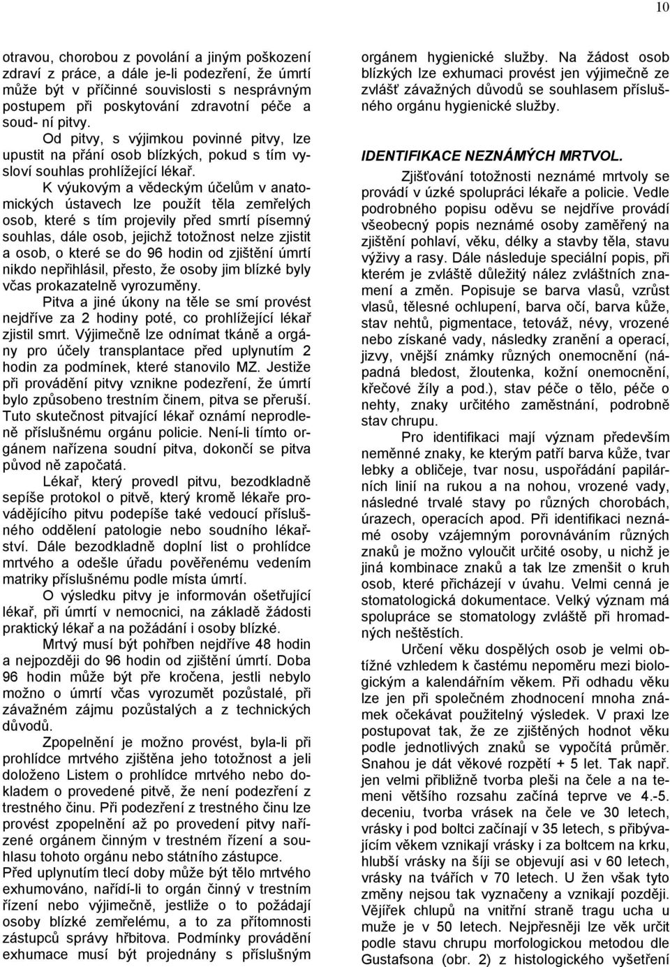 K výukovým a vědeckým účelům v anatomických ústavech lze použít těla zemřelých osob, které s tím projevily před smrtí písemný souhlas, dále osob, jejichž totožnost nelze zjistit a osob, o které se do