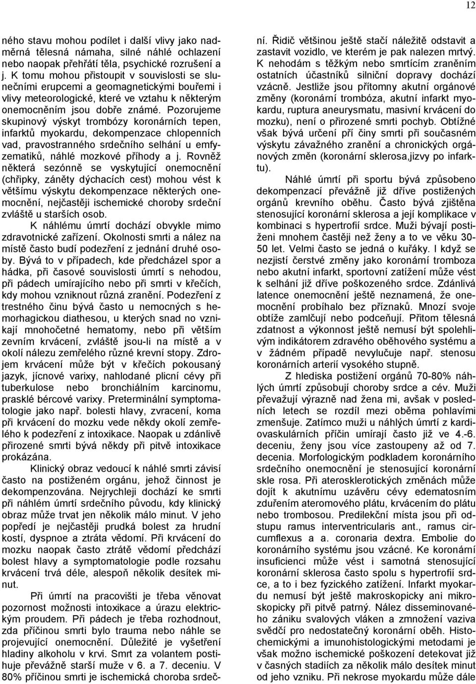 Pozorujeme skupinový výskyt trombózy koronárních tepen, infarktů myokardu, dekompenzace chlopenních vad, pravostranného srdečního selhání u emfyzematiků, náhlé mozkové příhody a j.