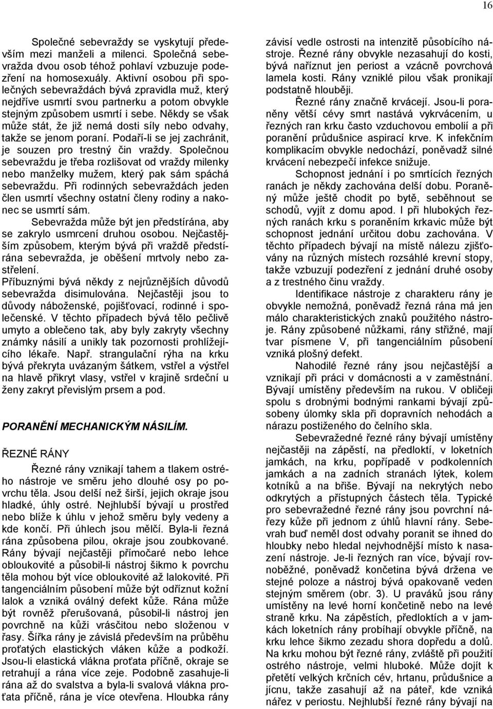 Někdy se však může stát, že již nemá dosti síly nebo odvahy, takže se jenom poraní. Podaří-li se jej zachránit, je souzen pro trestný čin vraždy.
