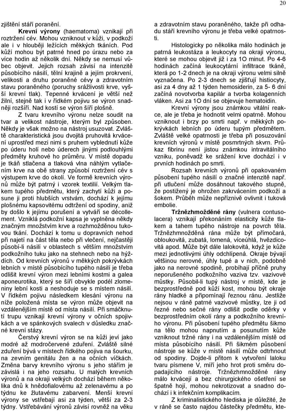 Jejich rozsah závisí na intenzitě působícího násilí, tělní krajině a jejím prokrvení, velikosti a druhu poraněné cévy a zdravotním stavu poraněného (poruchy srážlivosti krve, vyšší krevní tlak).