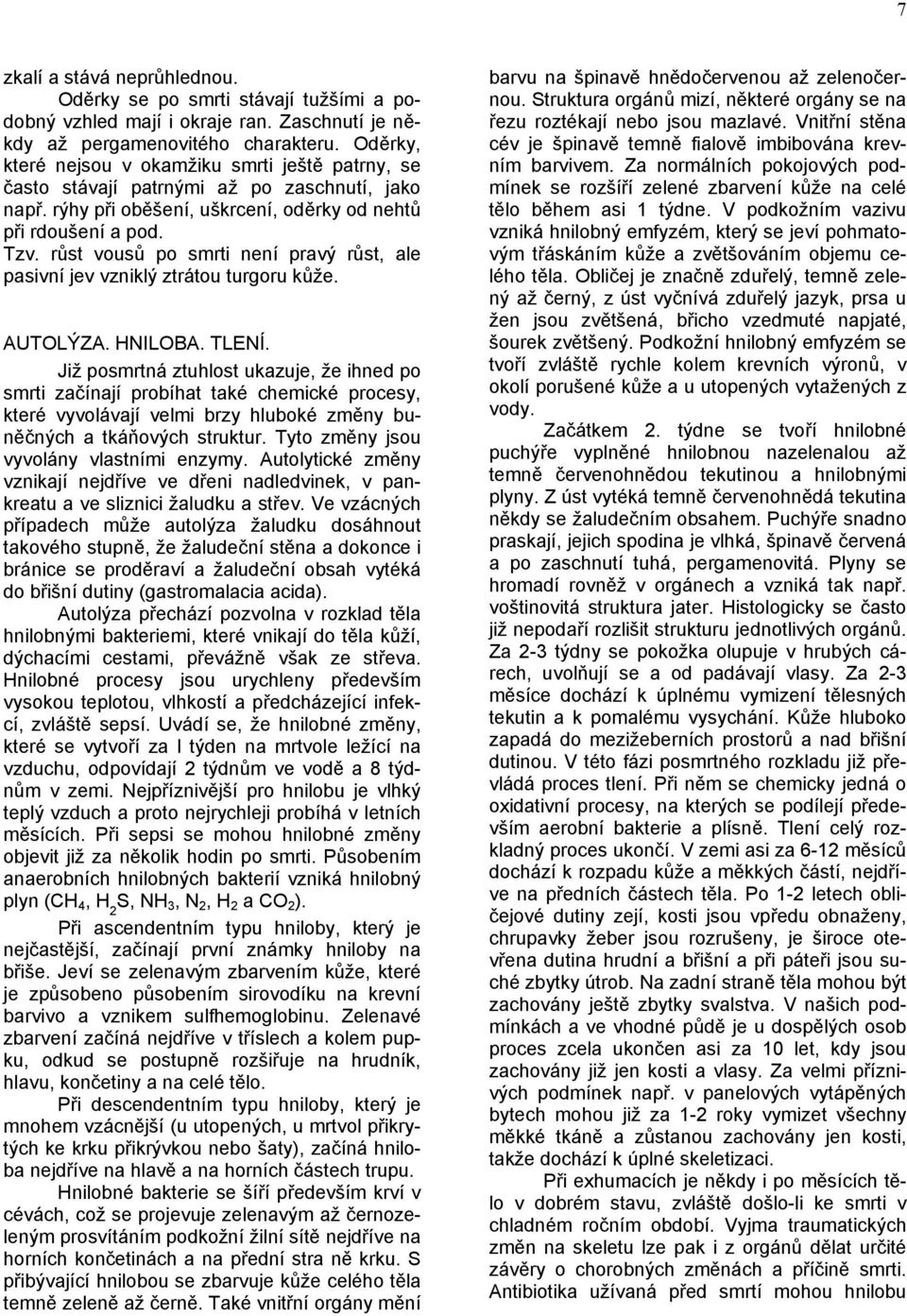 růst vousů po smrti není pravý růst, ale pasivní jev vzniklý ztrátou turgoru kůže. AUTOLÝZA. HNILOBA. TLENÍ.
