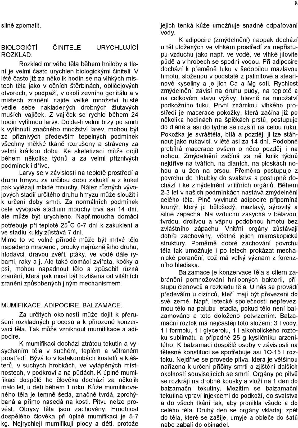 sebe nakladených drobných žlutavých muších vajíček. Z vajíček se rychle během 24 hodin vylíhnou larvy.