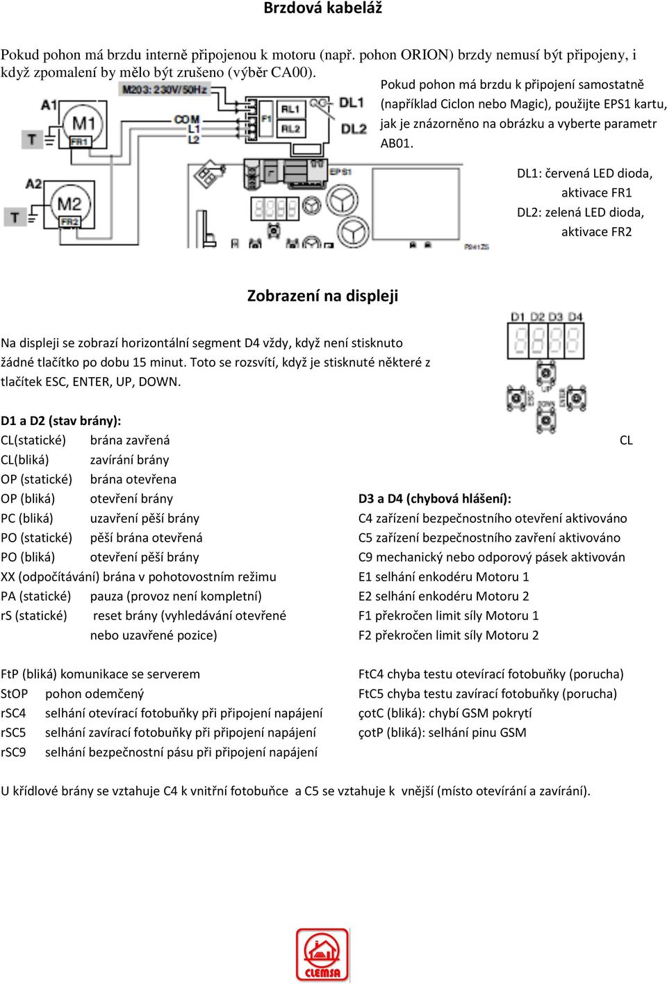 DL1: červená LED dioda, aktivace FR1 DL2: zelená LED dioda, aktivace FR2 Zobrazení na displeji Na displeji se zobrazí horizontální segment D4 vždy, když není stisknuto žádné tlačítko po dobu 15 minut.