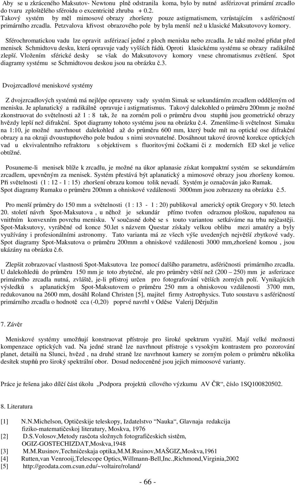 Sférochromatickou vadu lze opravit asférizací jedné z ploch menisku nebo zrcadla. Je také možné přidat před menisek Schmidtovu desku, která opravuje vady vyšších řádů.