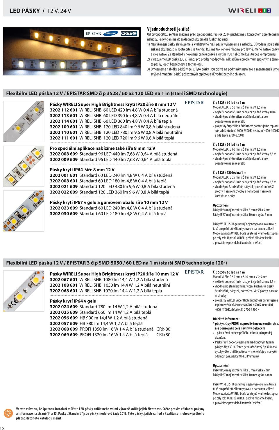 Rušíme tak cenové hladiny pro levné, méně svítivé pásky a více svítivé. Za standard v nové nižší ceně u pásků s krytím IP33 nabízíme kvalitu bez kompromisu. 2) Vyřazujeme LED pásky 230 V.