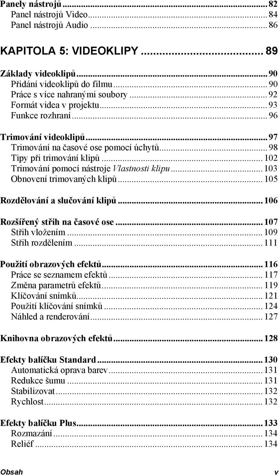 .. 103 Obnovení trimovaných klipů... 105 Rozdělování a slučování klipů... 106 Rozšířený střih na časové ose... 107 Střih vložením... 109 Střih rozdělením... 111 Použití obrazových efektů.