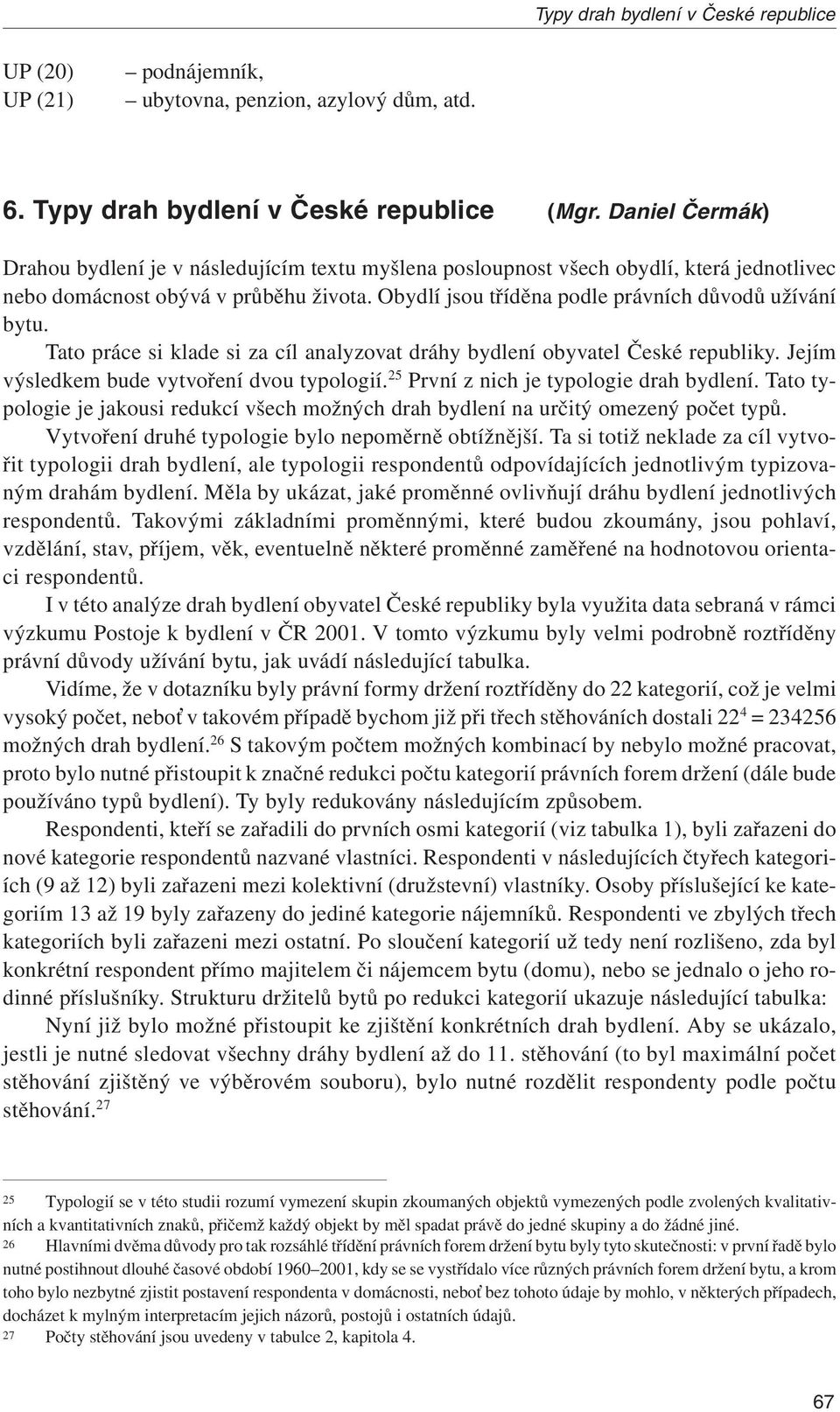 Tato práce si klade si za cíl analyzovat dráhy bydlení obyvatel České republiky. Jejím výsledkem bude vytvoření dvou typologií. 25 První z nich je typologie drah bydlení.