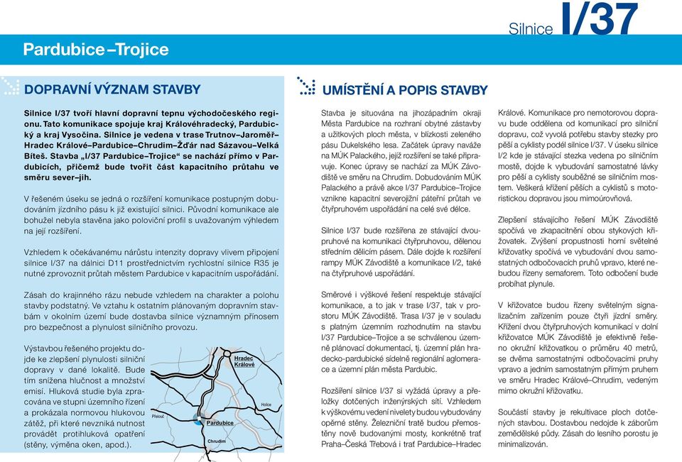 V řešeném úseku se jedná o rozšíření komunikace postupným dobudováním jízdního pásu k již existující silnici.