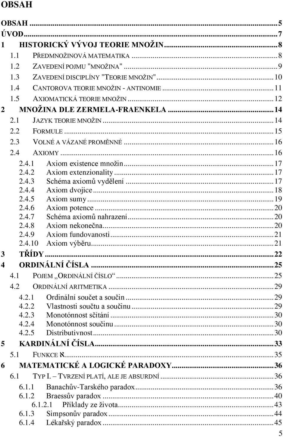 4 AXIOMY... 16 2.4.1 Axiom existence množin... 17 2.4.2 Axiom extenzionality... 17 2.4.3 Schéma axiomů vydělení... 17 2.4.4 Axiom dvojice... 18 2.4.5 Axiom sumy... 19 2.4.6 Axiom potence... 20 2.4.7 Schéma axiomů nahrazení.