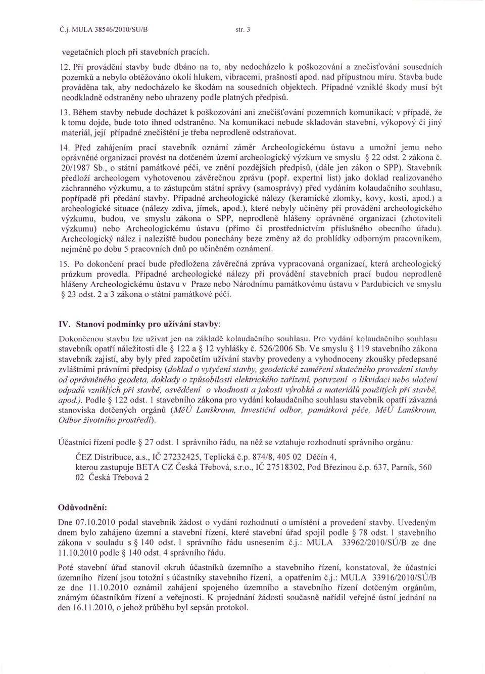 Stavba bude prováděna tak, aby nedocházelo ke škodám na sousedních objektech. Případné vzniklé škody musí být neodkladně odstraněny nebo uhrazeny podle platných předpisů. 13.
