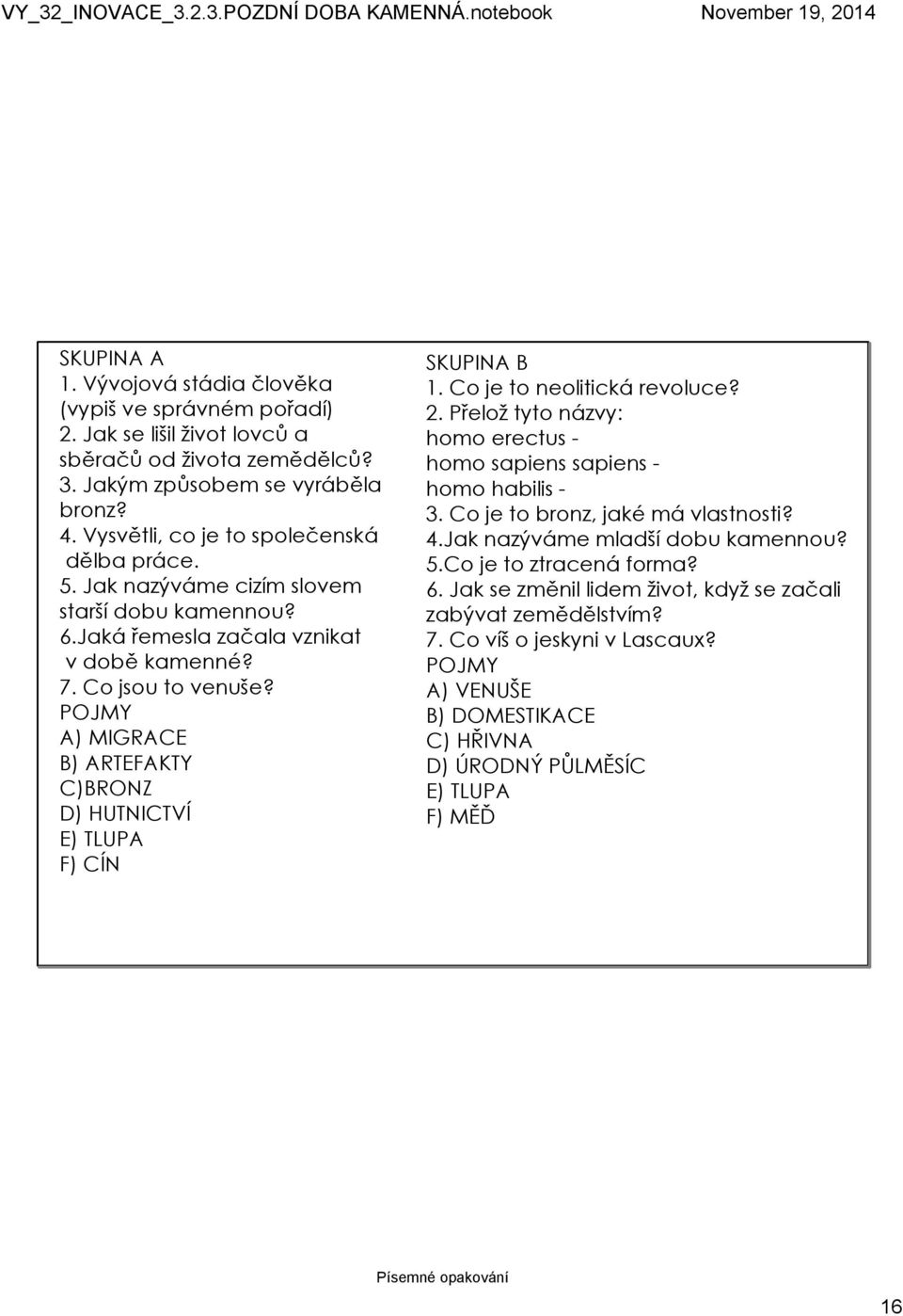 POJMY A) MIGRACE B) ARTEFAKTY C)BRONZ D) HUTNICTVÍ E) TLUPA F) CÍN SKUPINA B 1. Co je to neolitická revoluce? 2. Přelož tyto názvy: homo erectus homo sapiens sapiens homo habilis 3.
