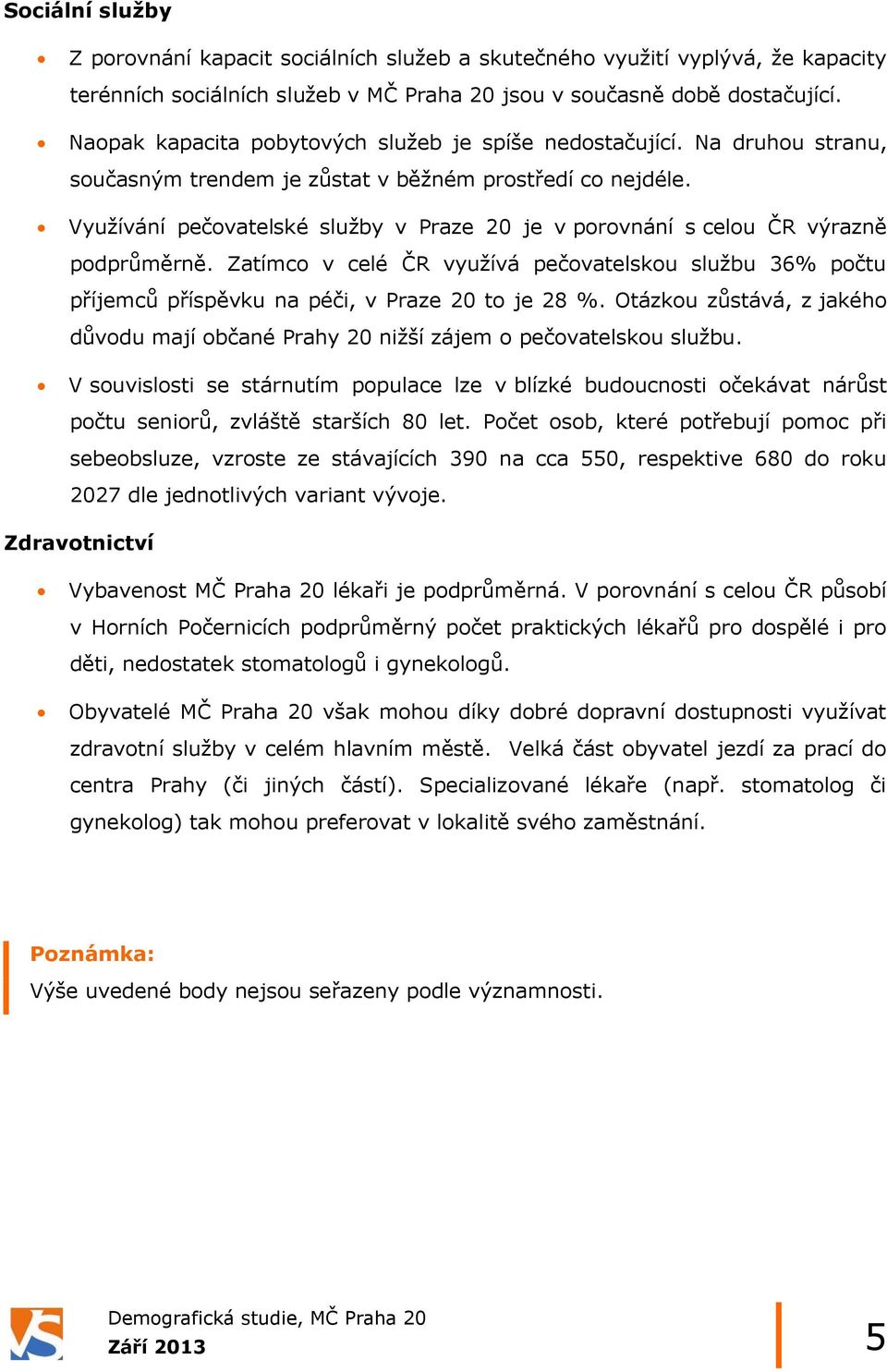 Využívání pečovatelské služby v Praze 20 je v porovnání s celou ČR výrazně podprůměrně. Zatímco v celé ČR využívá pečovatelskou službu 36% počtu příjemců příspěvku na péči, v Praze 20 to je 28 %.