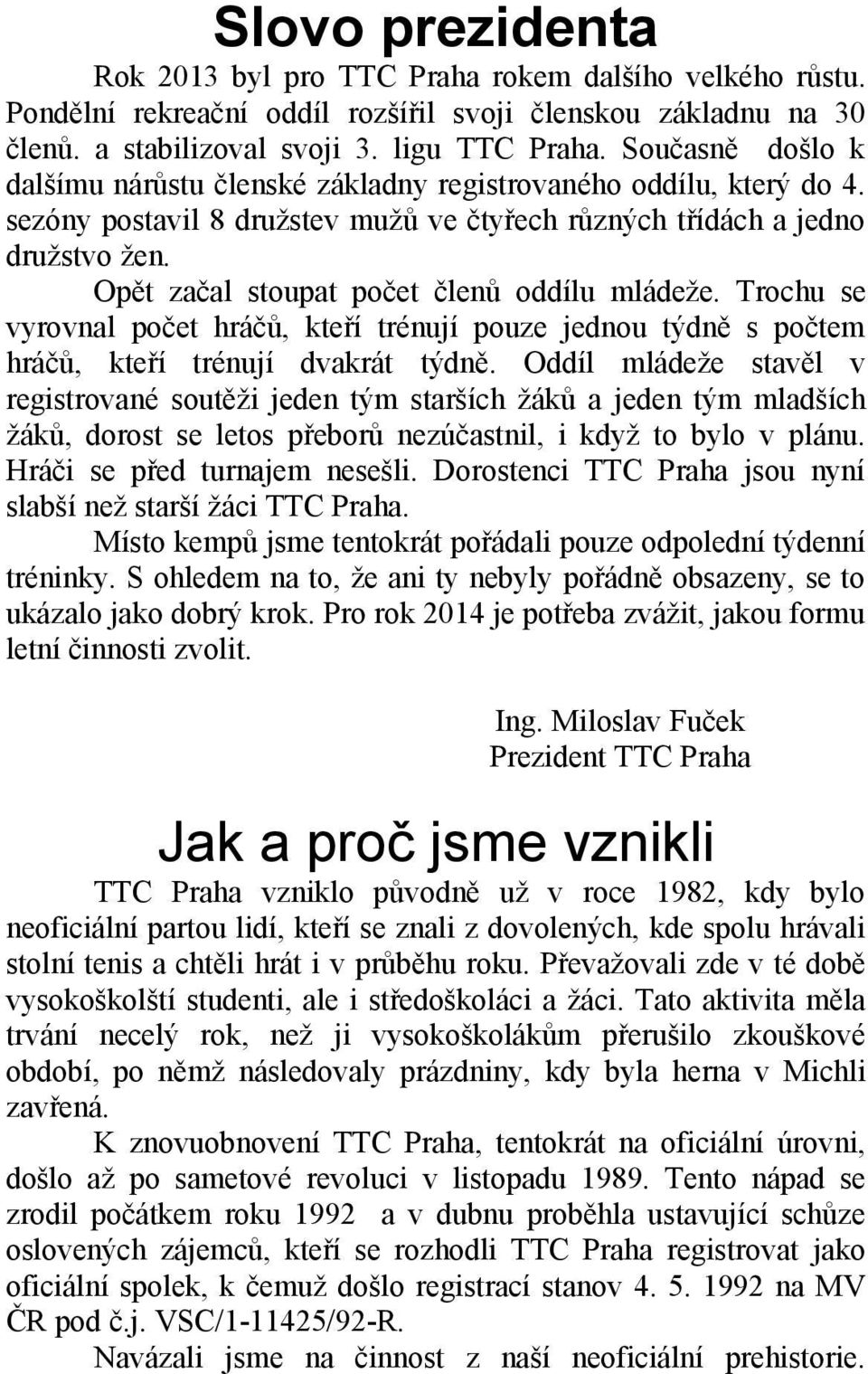 Opět začal stoupat počet členů oddílu mládeže. Trochu se vyrovnal počet hráčů, kteří trénují pouze jednou týdně s počtem hráčů, kteří trénují dvakrát týdně.