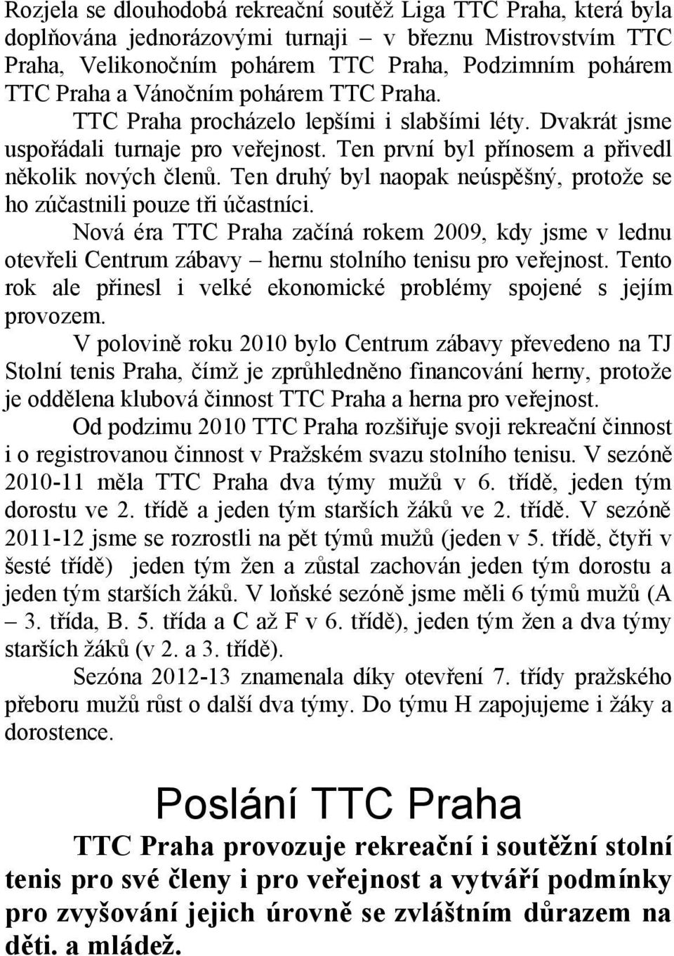 Ten druhý byl naopak neúspěšný, protože se ho zúčastnili pouze tři účastníci. Nová éra TTC Praha začíná rokem 2009, kdy jsme v lednu otevřeli Centrum zábavy hernu stolního tenisu pro veřejnost.