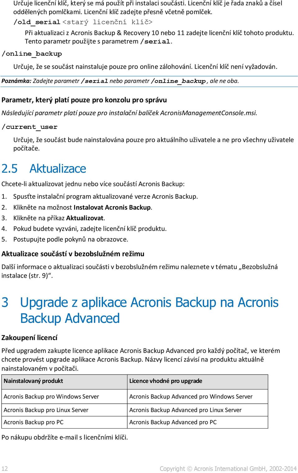 /online_backup Určuje, že se součást nainstaluje pouze pro online zálohování. Licenční klíč není vyžadován. Poznámka: Zadejte parametr /serial nebo parametr /online_backup, ale ne oba.