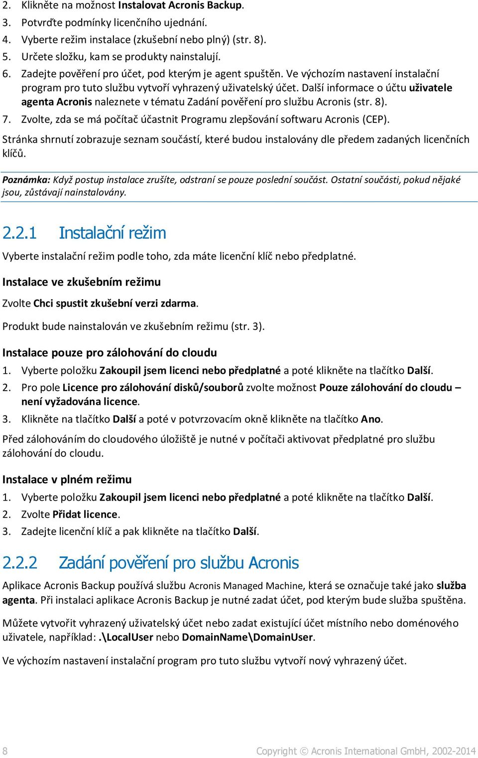 Další informace o účtu uživatele agenta Acronis naleznete v tématu Zadání pověření pro službu Acronis (str. 8). 7. Zvolte, zda se má počítač účastnit Programu zlepšování softwaru Acronis (CEP).