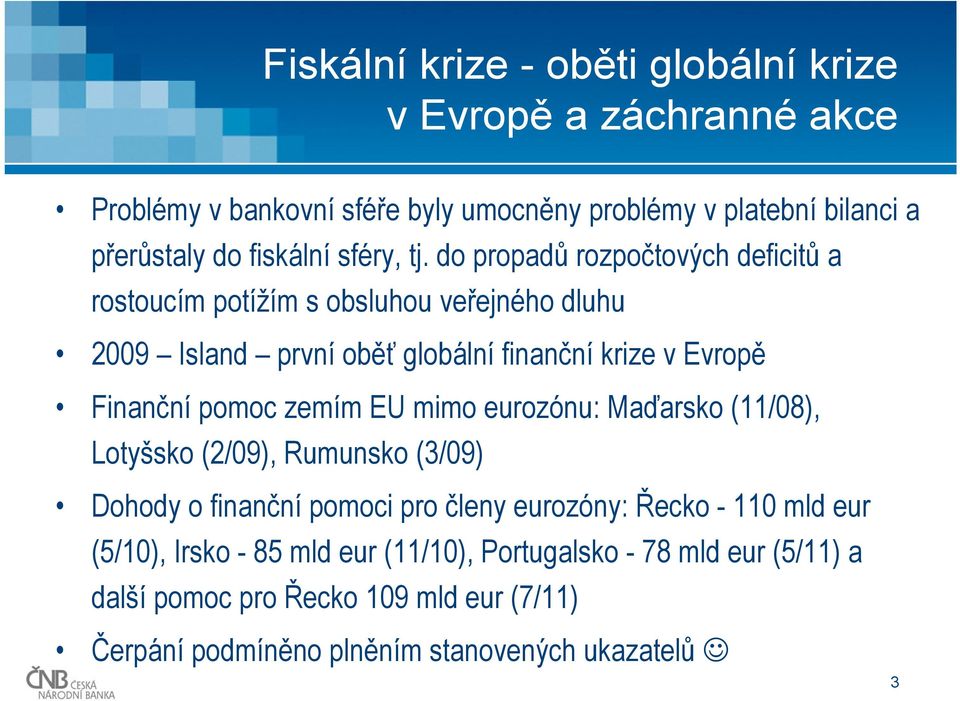 do propadů rozpočtových deficitů a rostoucím potížím s obsluhou veřejného dluhu 2009 Island první oběť globální finanční krize v Evropě Finanční pomoc