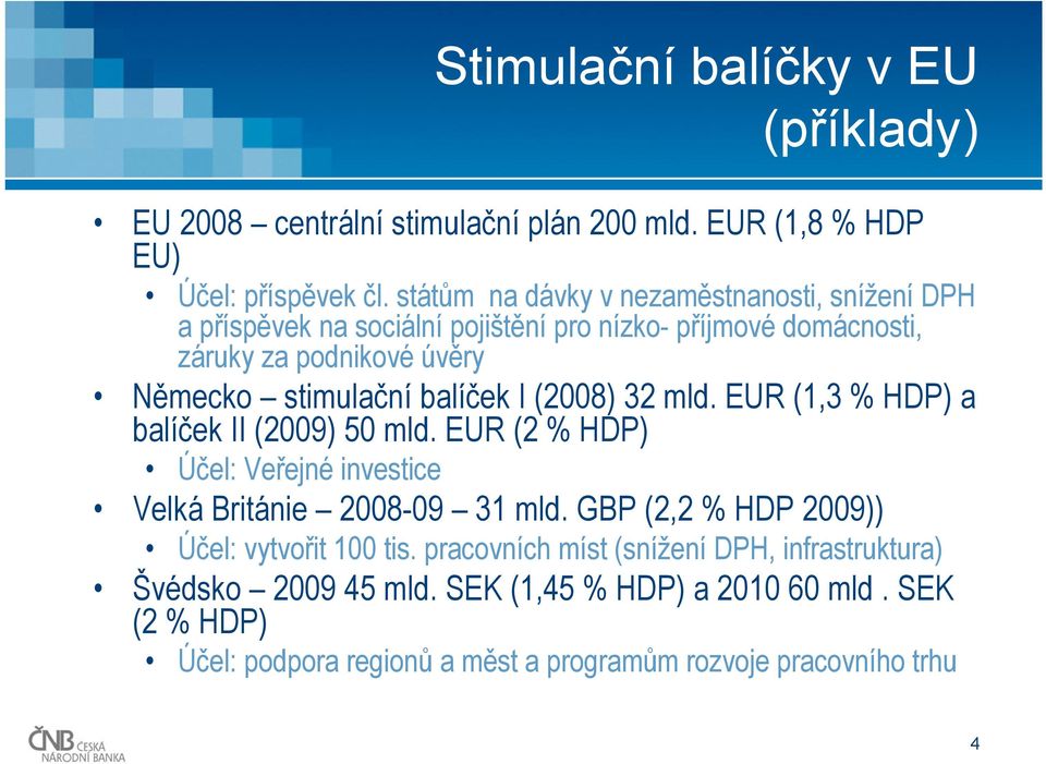 balíček I (2008) 32 mld. EUR (1,3 % HDP) a balíček II (2009) 50 mld. EUR (2 % HDP) Účel: Veřejné investice Velká Británie 2008-09 31 mld.