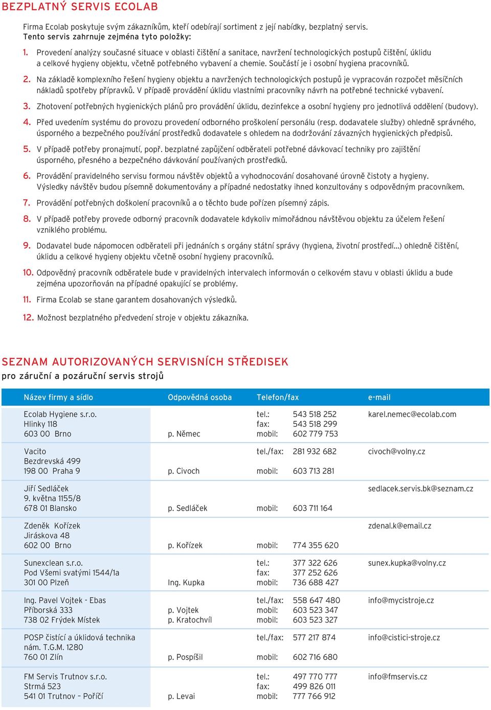 Součástí je i osobní hygiena pracovníků. 2. Na základě komplexního řešení hygieny objektu a navržených technologických postupů je vypracován rozpočet měsíčních nákladů spotřeby přípravků.