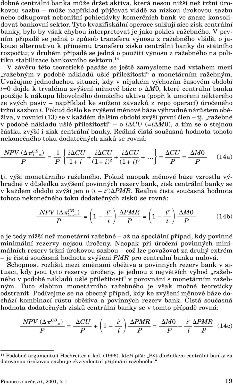 V prvním pfiípadû se jedná o zpûsob transferu v nosu z raïebného vládû, o jakousi alternativu k pfiímému transferu zisku centrální banky do státního rozpoãtu; v druhém pfiípadû se jedná o pouïití v