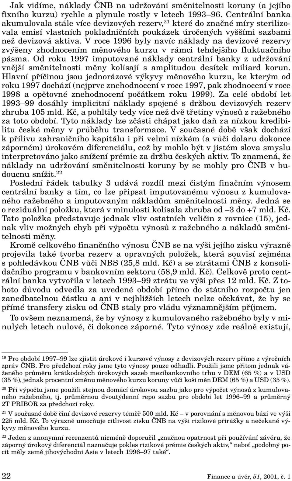 V roce 1996 byly navíc náklady na devizové rezervy zv eny zhodnocením mûnového kurzu v rámci tehdej ího fluktuaãního pásma.