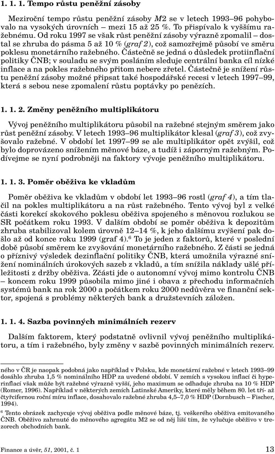 âásteãnû se jedná o dûsledek protiinflaãní politiky ânb; v souladu se sv m posláním sleduje centrální banka cíl nízké inflace a na pokles raïebného pfiitom nebere zfietel.