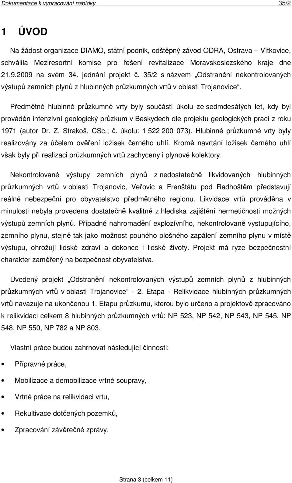 Předmětné hlubinné průzkumné vrty byly součástí úkolu ze sedmdesátých let, kdy byl prováděn intenzivní geologický průzkum v Beskydech dle projektu geologických prací z roku 1971 (autor Dr. Z.