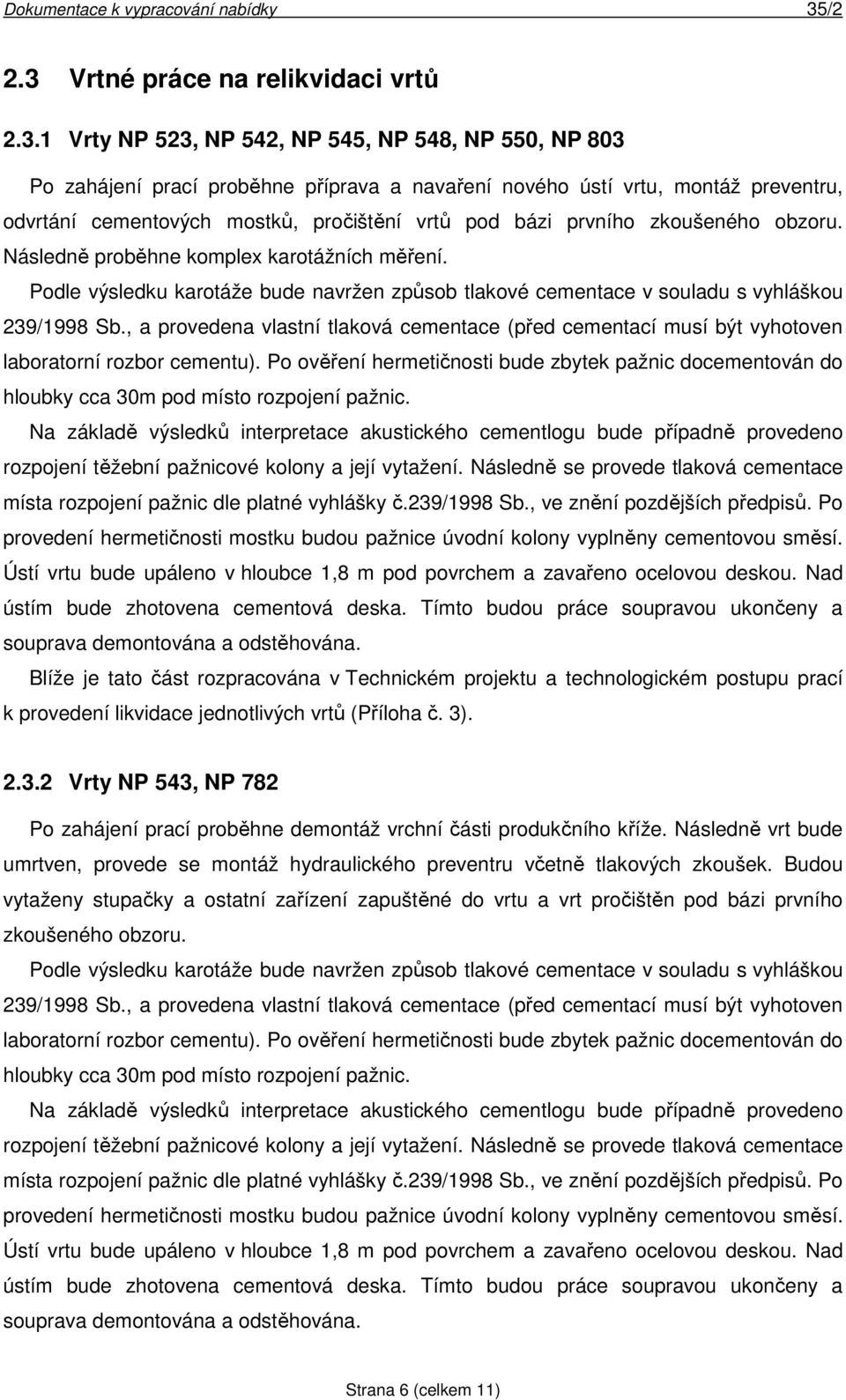 Podle výsledku karotáže bude navržen způsob tlakové cementace v souladu s vyhláškou 239/1998 Sb., a provedena vlastní tlaková cementace (před cementací musí být vyhotoven laboratorní rozbor cementu).